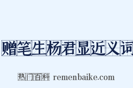 赠笔生杨君显近义词是什么意思的图片